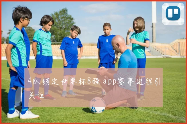 4队锁定世界杯8强 app赛事进程引关注
