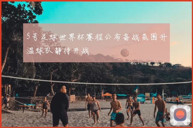 5号足球世界杯赛程公布备战氛围升温球队静待开战