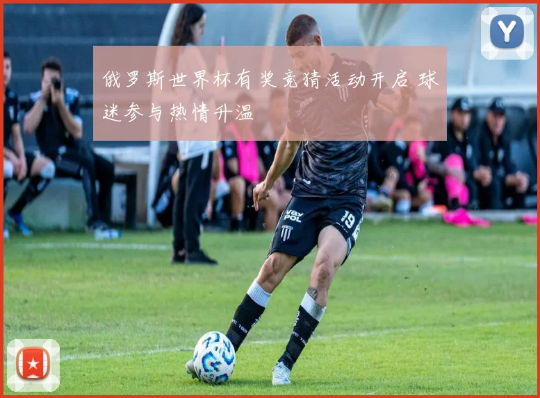 俄罗斯世界杯有奖竞猜活动开启 球迷参与热情升温
