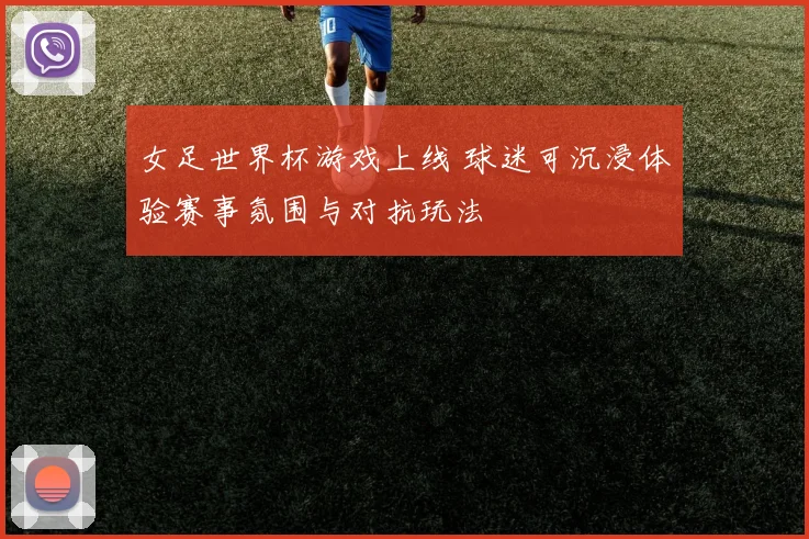 女足世界杯游戏上线 球迷可沉浸体验赛事氛围与对抗玩法