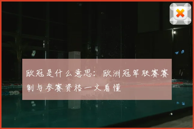 欧冠是什么意思:欧洲冠军联赛赛制与参赛资格一文看懂