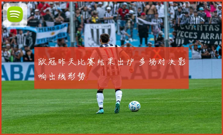 欧冠昨天比赛结果出炉 多场对决影响出线形势