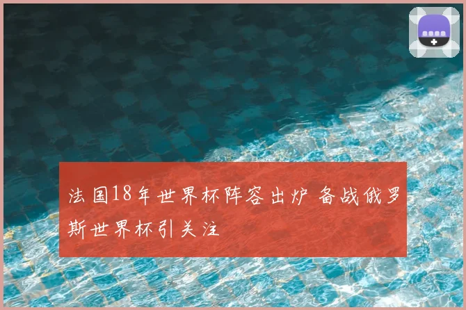 法国18年世界杯阵容出炉 备战俄罗斯世界杯引关注