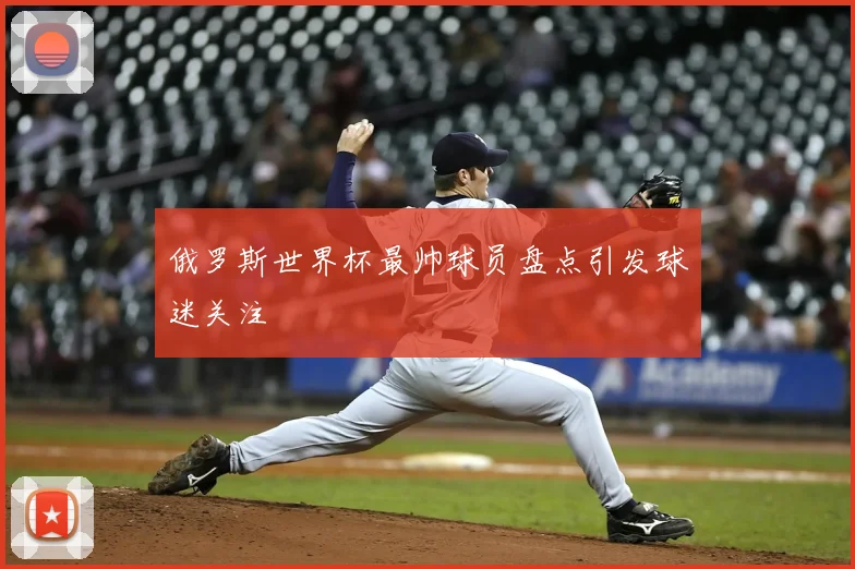 俄罗斯世界杯最帅球员盘点引发球迷关注