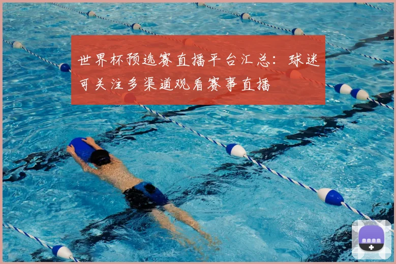 世界杯预选赛直播平台汇总：球迷可关注多渠道观看赛事直播