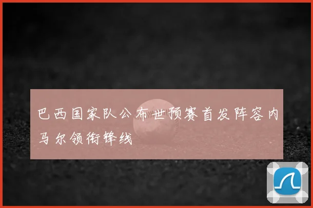 巴西国家队公布世预赛首发阵容内马尔领衔锋线