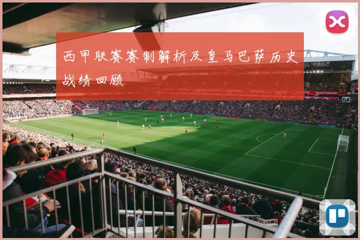 西甲联赛赛制解析及皇马巴萨历史战绩回顾