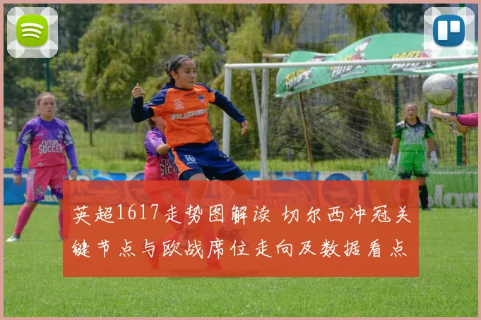 英超1617走势图解读 切尔西冲冠关键节点与欧战席位走向及数据看点