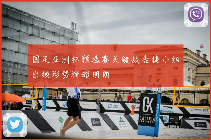 国足亚洲杯预选赛关键战告捷小组出线形势渐趋明朗