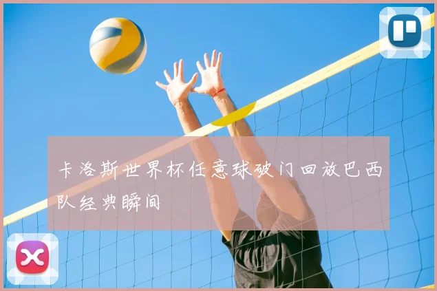 卡洛斯世界杯任意球破门回放巴西队经典瞬间