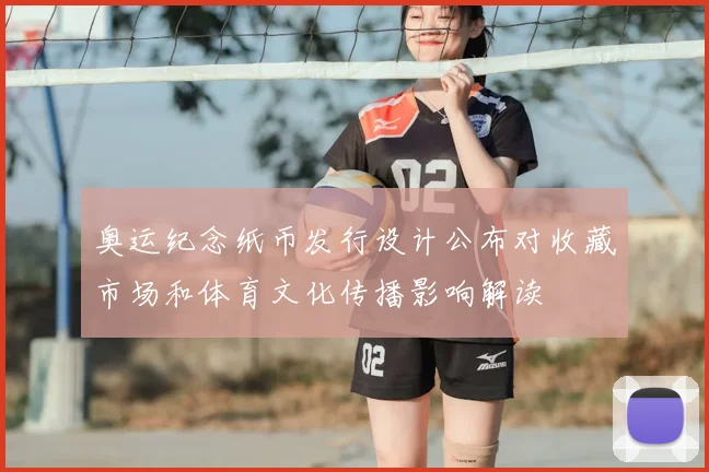 奥运纪念纸币发行设计公布对收藏市场和体育文化传播影响解读