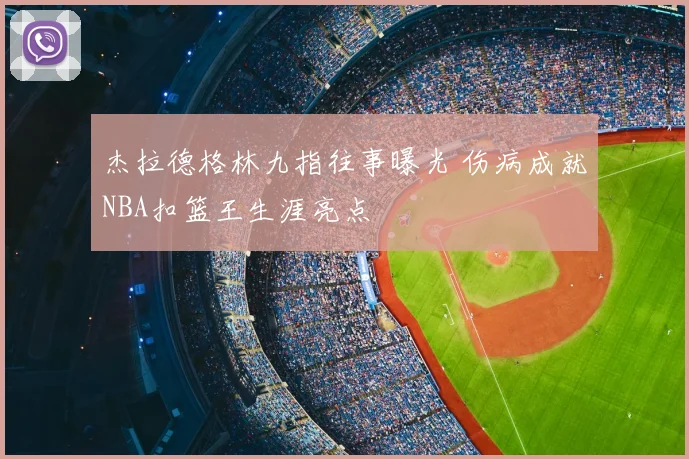 杰拉德格林九指往事曝光 伤病成就NBA扣篮王生涯亮点