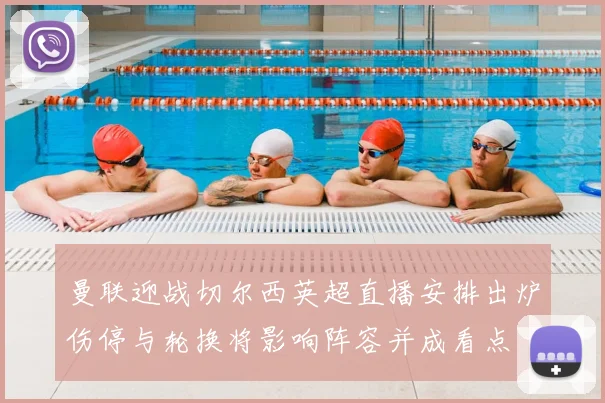 曼联迎战切尔西英超直播安排出炉伤停与轮换将影响阵容并成看点