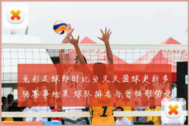 竞彩足球即时比分天天盈球更新多场赛事结果 球队排名与晋级形势受关注