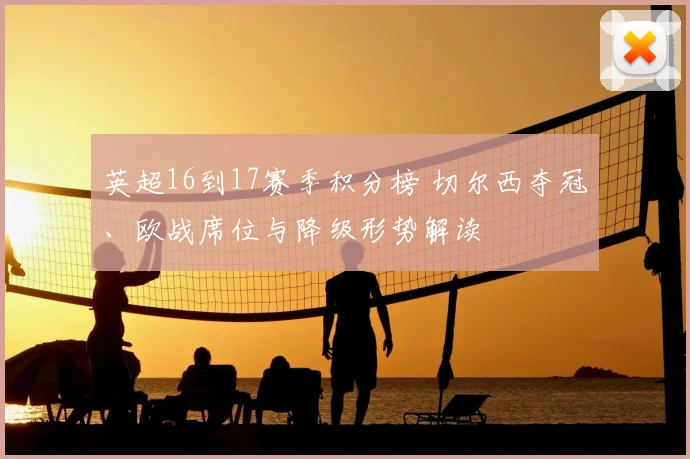 英超16到17赛季积分榜 切尔西夺冠、欧战席位与降级形势解读