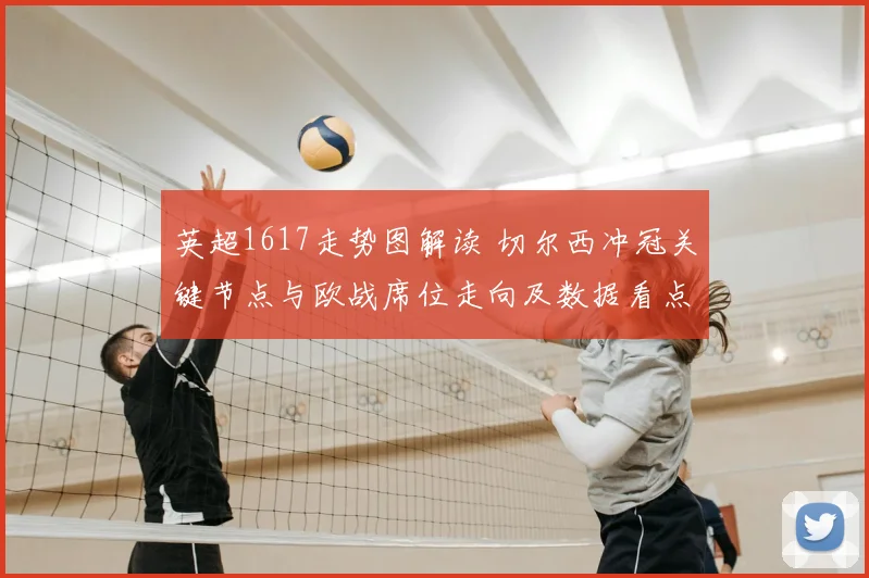 英超1617走势图解读 切尔西冲冠关键节点与欧战席位走向及数据看点