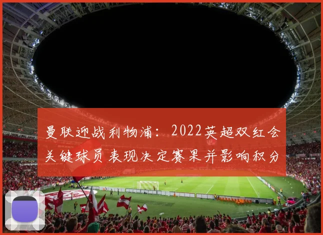 曼联迎战利物浦：2022英超双红会关键球员表现决定赛果并影响积分榜