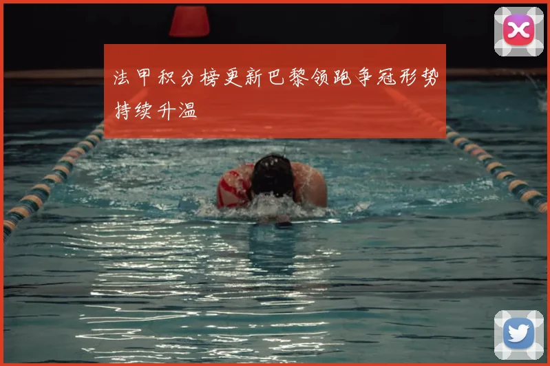 法甲积分榜更新巴黎领跑争冠形势持续升温