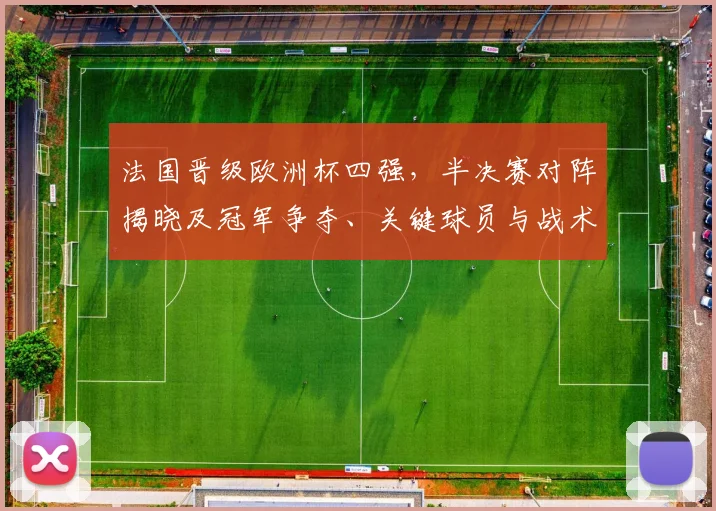 法国晋级欧洲杯四强，半决赛对阵揭晓及冠军争夺、关键球员与战术看点