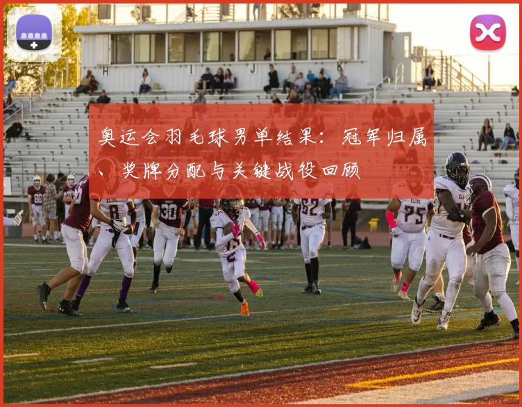 奥运会羽毛球男单结果：冠军归属、奖牌分配与关键战役回顾