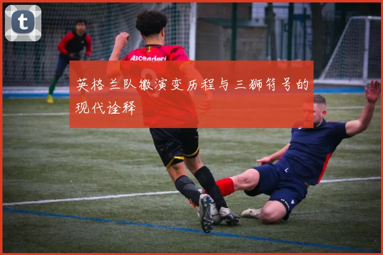 英格兰队徽演变历程与三狮符号的现代诠释