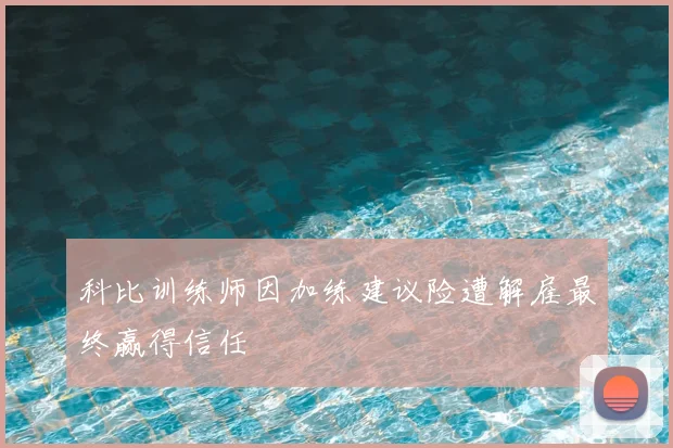 科比训练师因加练建议险遭解雇最终赢得信任