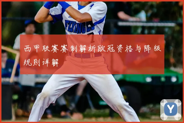 西甲联赛赛制解析欧冠资格与降级规则详解