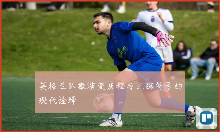 英格兰队徽演变历程与三狮符号的现代诠释