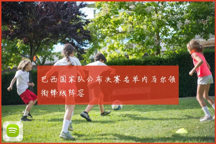 巴西国家队公布决赛名单内马尔领衔锋线阵容