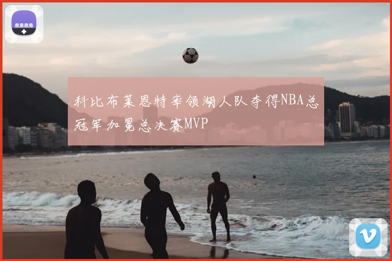 科比布莱恩特率领湖人队夺得NBA总冠军加冕总决赛MVP